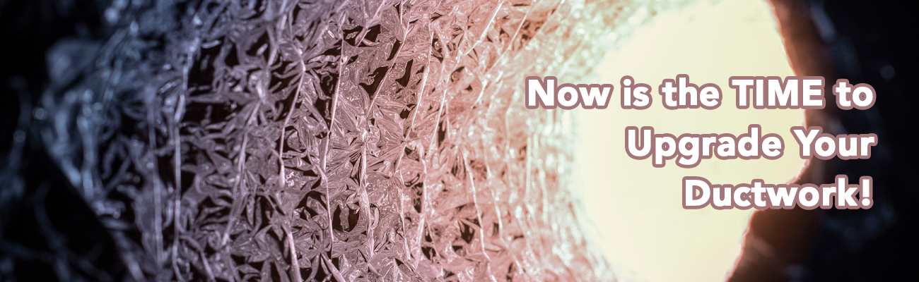Now Is the TIME to Upgrade Your Ductwork!